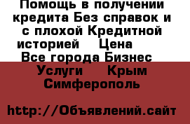 Помощь в получении кредита Без справок и с плохой Кредитной историей  › Цена ­ 11 - Все города Бизнес » Услуги   . Крым,Симферополь